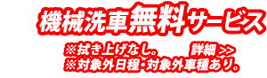 機械洗車無料サービス ※拭き上げなし。 ※対象外日程・対象外車種あり。